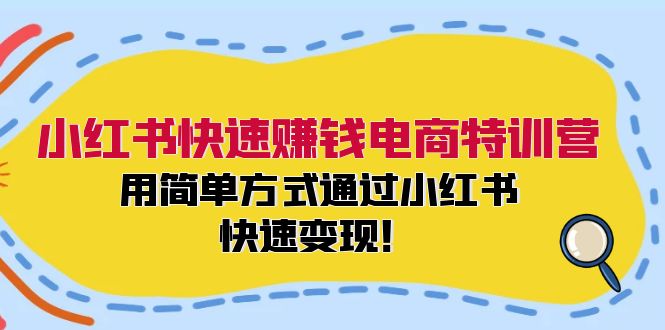 小红书快速赚钱电商特训营：用简单方式通过小红书快速变现！（55节）-91学习网