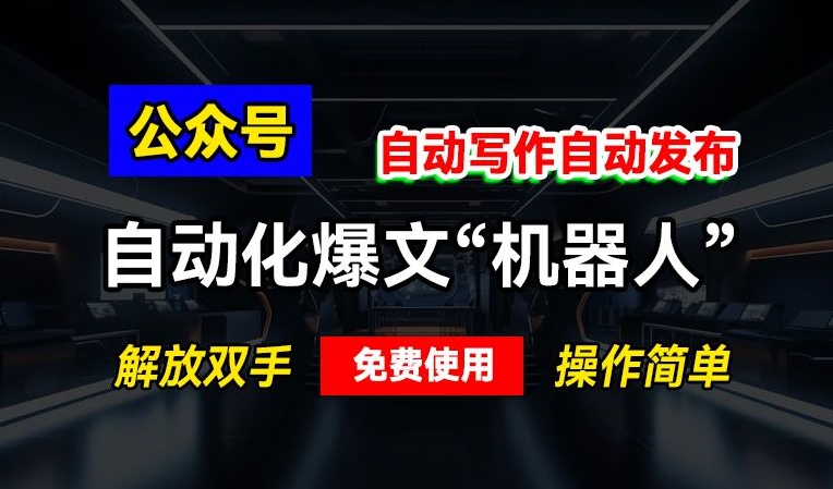 公众号自动化爆文“机器人”，自动写作自动发布，解放双手，免费使用，操作简单-91学习网