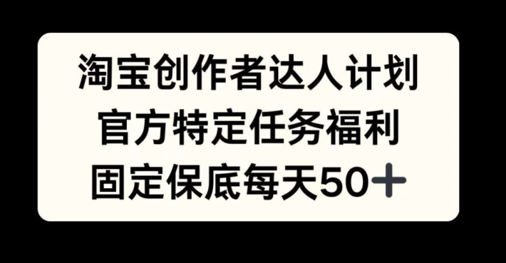 淘宝创作者达人计划，官方特定任务福利，固定保底每天50+【揭秘】-91学习网