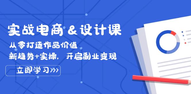 （12654期）实战电商&设计课， 从零打造作品价值，新趋势+实操，开启副业变现-91学习网