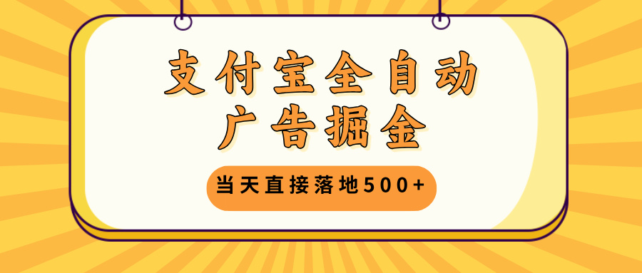 （13113期）支付宝全自动广告掘金，当天直接落地500+，无需养鸡可矩阵放大操作-91学习网