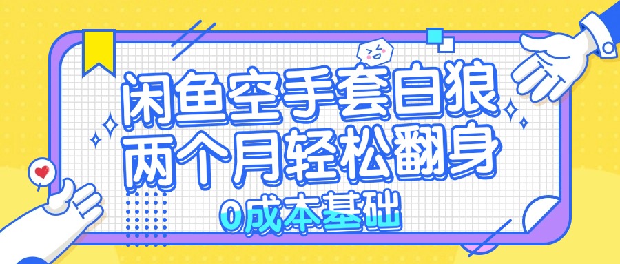 （13004期）闲鱼空手套白狼 0成本基础，简单易上手项目 两个月轻松翻身           …-91学习网