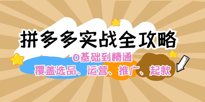 拼多多实战全攻略：0基础到精通，覆盖选品、运营、推广、起款-91学习网