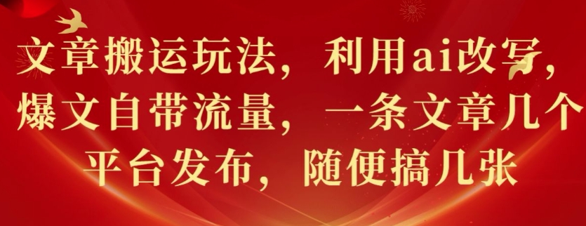 文章搬运玩法，利用ai改写，爆文自带流量，一条文章几个平台发布，随便搞几张-91学习网