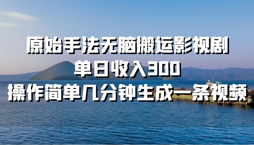 原始手法无脑搬运影视剧，单日收入300，操作简单几分钟生成一条视频-91学习网