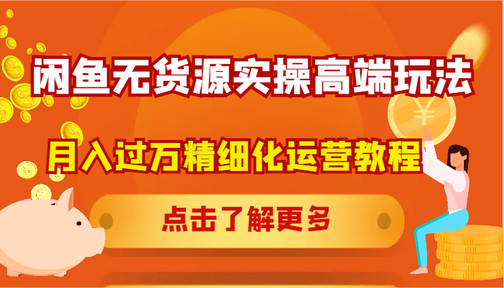 闲鱼无货源实操高端玩法，月入过万精细化运营教程-91学习网