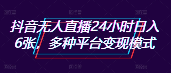 抖音无人直播24小时日入6张，多种平台变现模式-91学习网