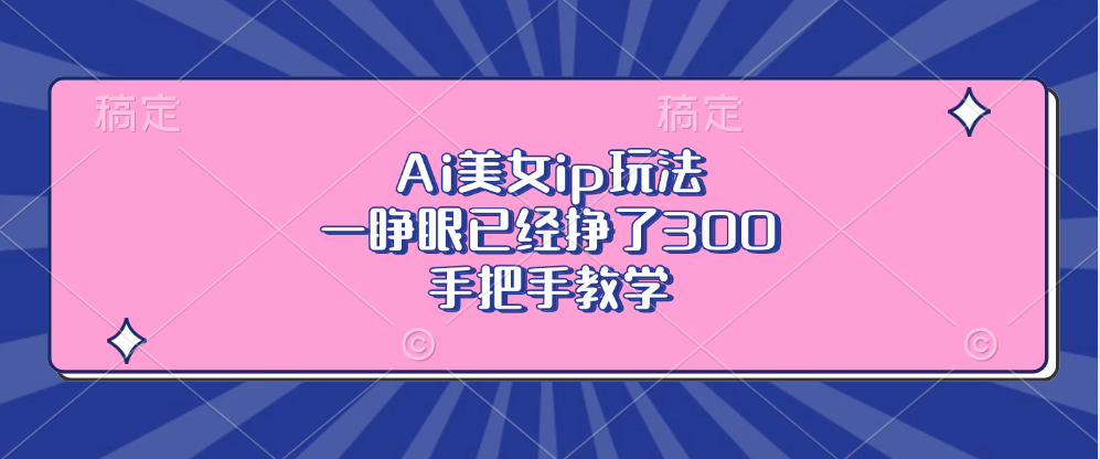 （13286期）Ai美女ip玩法，一睁眼已经挣了300，手把手教学-91学习网