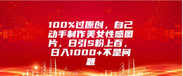 100%过原创，自己动手制作美女图片，日引S粉上百，日入几张不是问题-91学习网