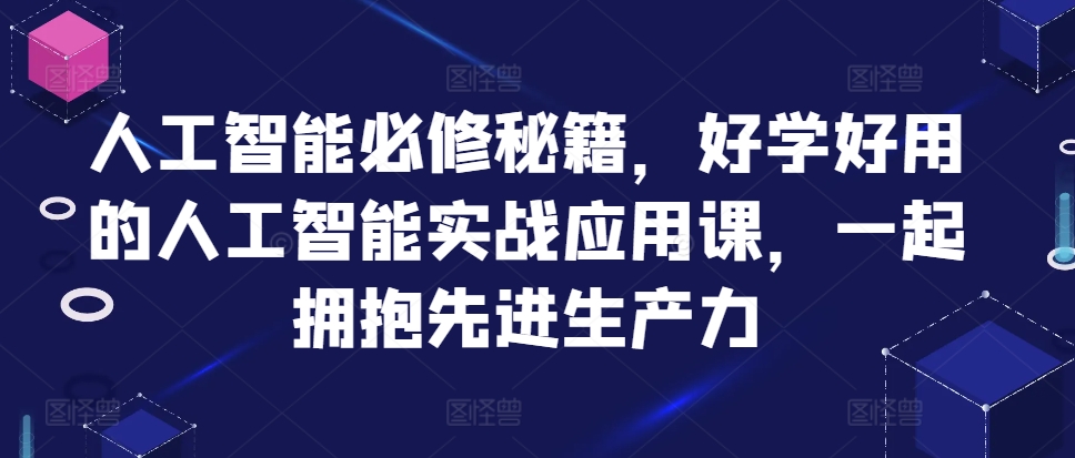 人工智能必修秘籍，好学好用的人工智能实战应用课，一起拥抱先进生产力-91学习网