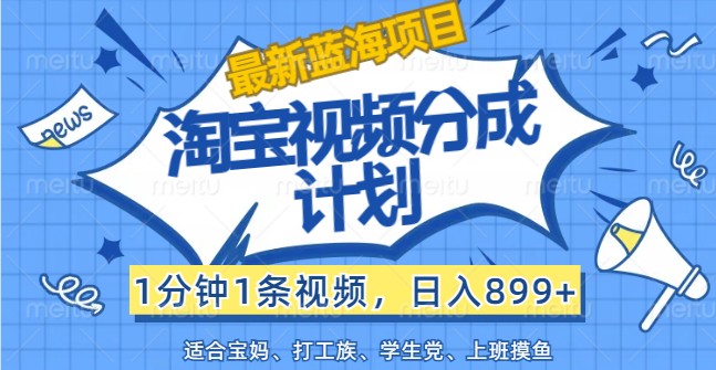 最新蓝海项目淘宝视频分成计划，1分钟1条视频，日入899+，有手就行-91学习网