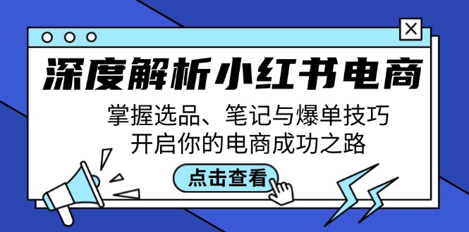 （12585期）深度解析小红书电商：掌握选品、笔记与爆单技巧，开启你的电商成功之路-91学习网