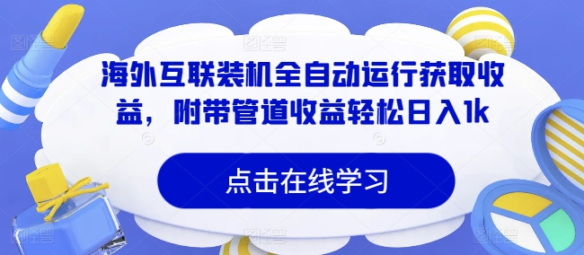 海外互联装机全自动运行获取收益，附带管道收益轻松日入1k-91学习网