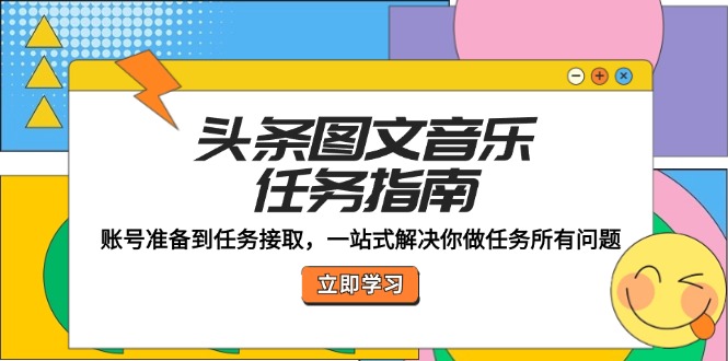 头条图文音乐任务指南：账号准备到任务接取，一站式解决你做任务所有问题-91学习网