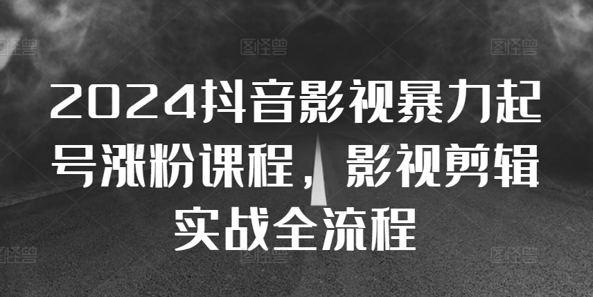 2024抖音影视暴力起号涨粉课程，影视剪辑搬运实战全流程-91学习网