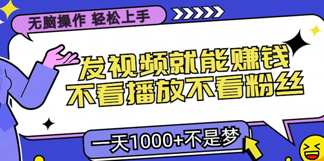 （13283期）无脑操作，只要发视频就能赚钱？不看播放不看粉丝，小白轻松上手，一天…-91学习网