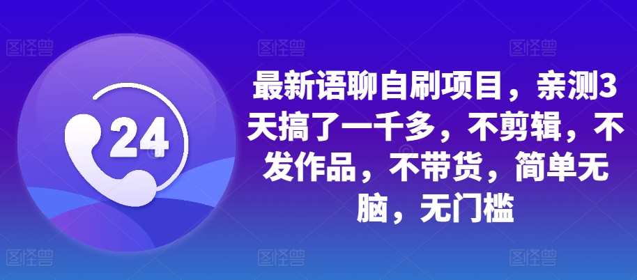 最新语聊自刷项目，亲测3天搞了一千多，不剪辑，不发作品，不带货，简单无脑，无门槛-91学习网