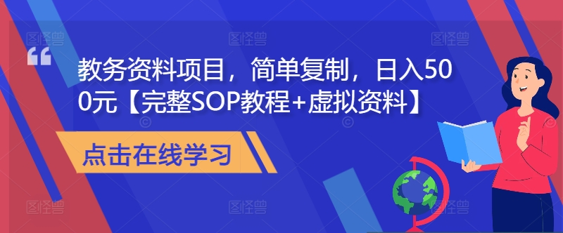 教务资料项目，简单复制，日入500元【完整SOP教程+虚拟资料】-91学习网