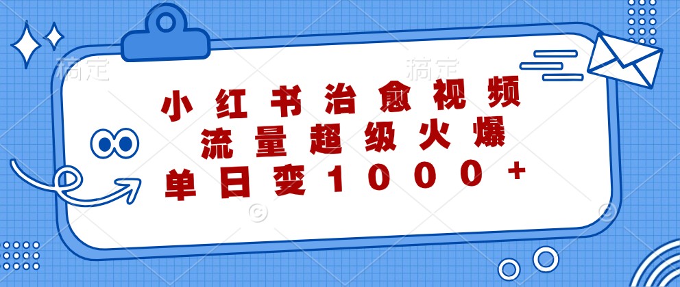 小红书治愈视频，流量超级火爆，单日变现1000+-91学习网