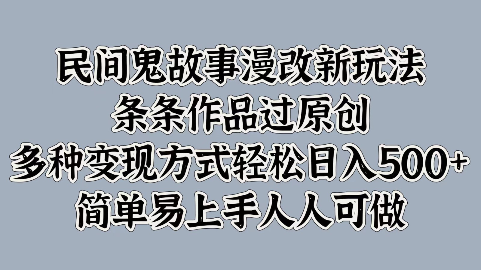 民间鬼故事漫改新玩法，条条作品过原创，多种变现方式轻松日入500+简单易上手人人可做-91学习网