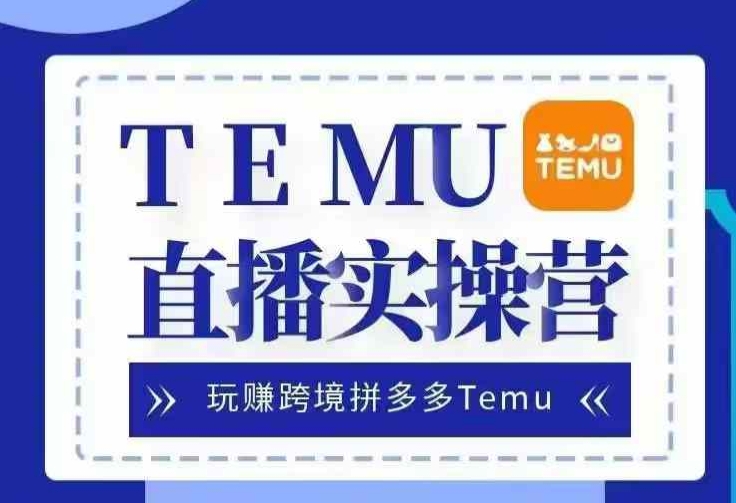 Temu直播实战营，玩赚跨境拼多多Temu，国内电商卷就出海赚美金-91学习网