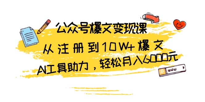 （13365期）公众号爆文变现课：从注册到10W+爆文，AI工具助力，轻松月入6000元-91学习网