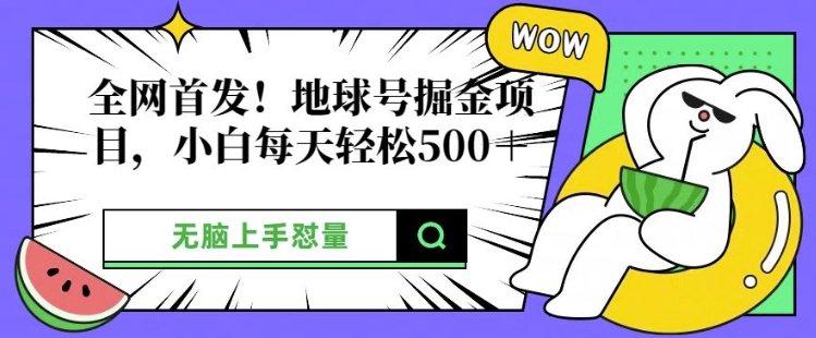 全网首发，地球号掘金项目，小白每天轻松多张，无脑上手怼量-91学习网