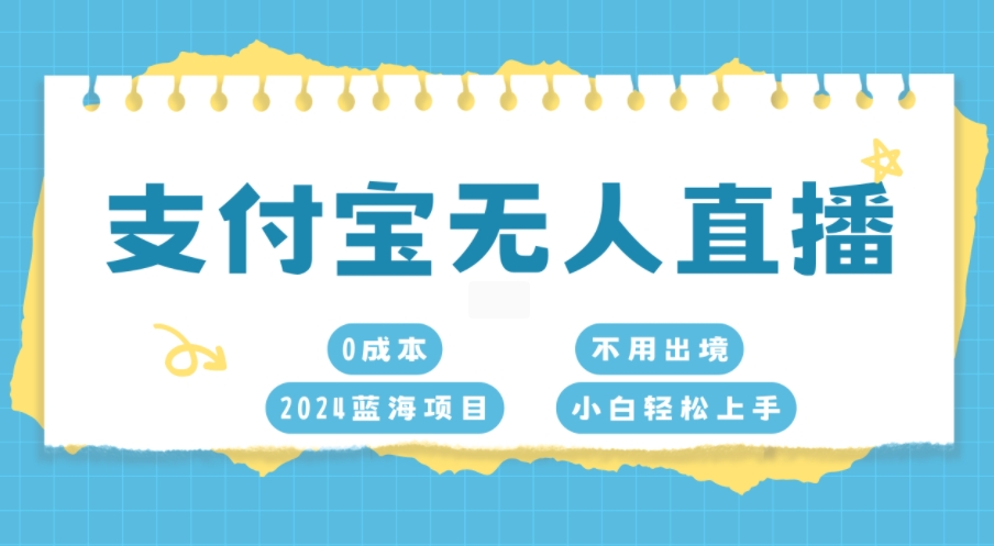 支付宝无人直播，0成本，2024蓝海项目，不用出境，小白轻松上手-91学习网