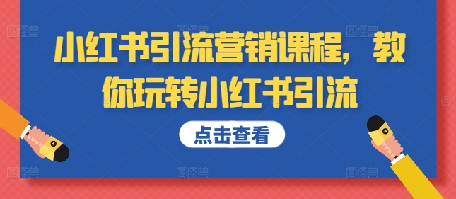 小红书引流营销课程，教你玩转小红书引流-91学习网