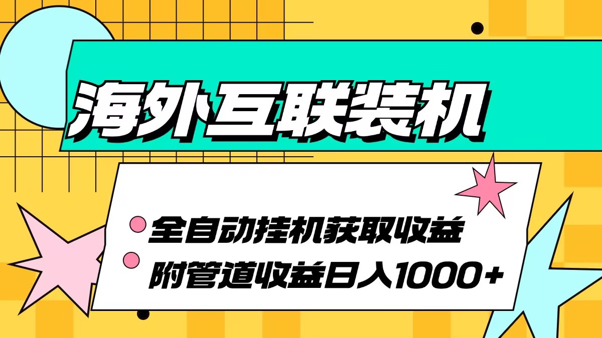 （13032期）海外互联装机全自动运行获取收益、附带管道收益轻松日入1000+-91学习网