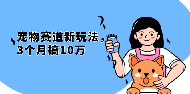 （13496期）不是市面上割韭菜的项目，宠物赛道新玩法，3个月搞10万，宠物免费送，…-91学习网