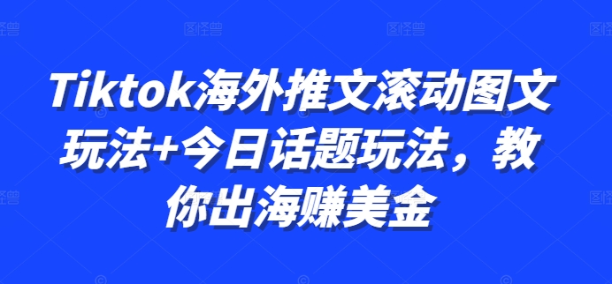 Tiktok海外推文滚动图文玩法+今日话题玩法，教你出海赚美金-91学习网