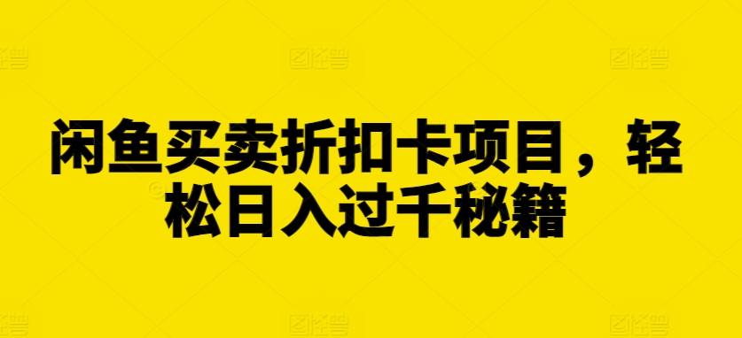 闲鱼买卖折扣卡项目，轻松日入过千秘籍【揭秘】-91学习网