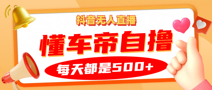 抖音无人直播“懂车帝”自撸玩法，每天2小时收益500+-91学习网