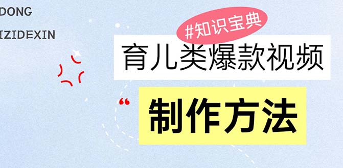 （13358期）育儿类爆款视频，我们永恒的话题，教你制作赚零花！-91学习网