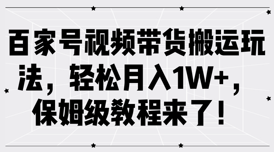 百家号视频带货搬运玩法，轻松月入1W+，保姆级教程来了！-91学习网