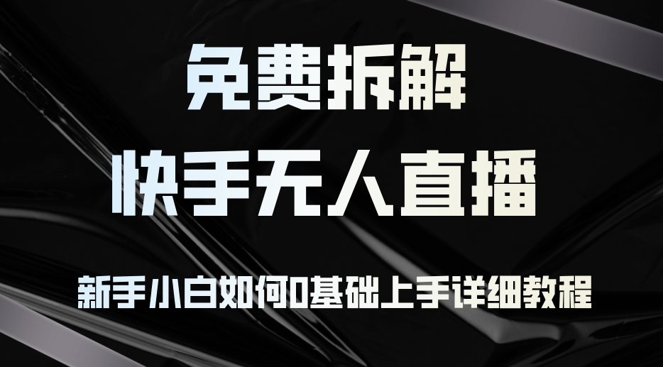 （12829期）免费拆解：快手无人直播，新手小白如何0基础上手，详细教程-91学习网