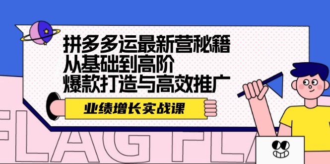 拼多多运最新营秘籍：业绩增长实战课，从基础到高阶，爆款打造与高效推广-91学习网