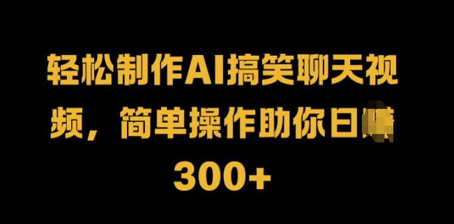 轻松制作AI搞笑聊天视频，简单操作助你日入3张-91学习网