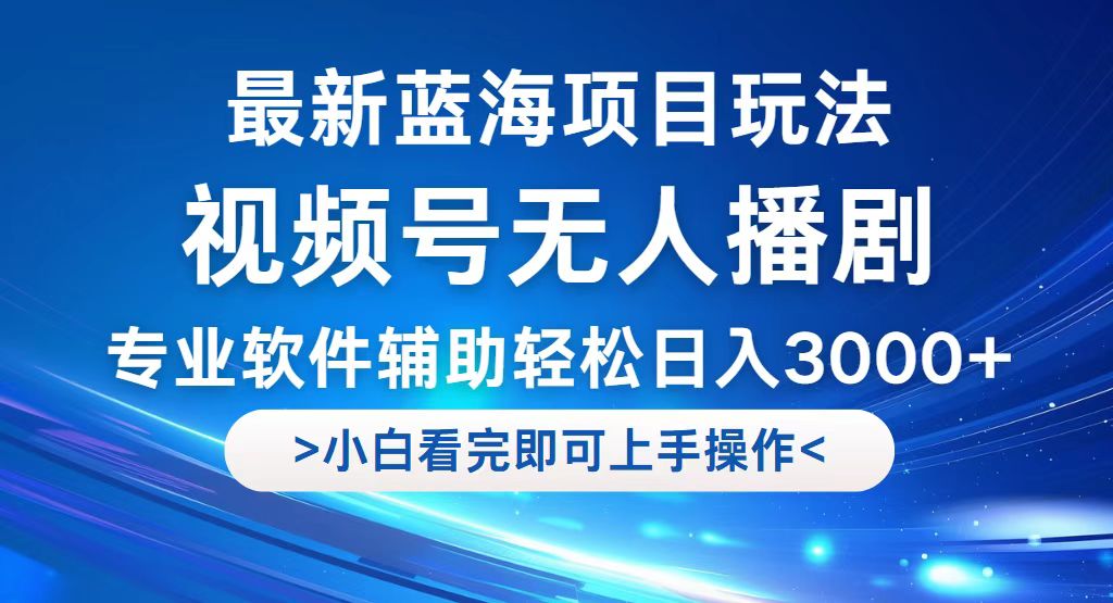 （12791期）视频号最新玩法，无人播剧，轻松日入3000+，最新蓝海项目，拉爆流量收…-91学习网