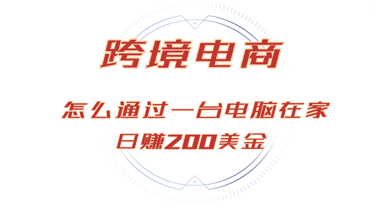 （12997期）日赚200美金的跨境电商赛道，如何在家通过一台电脑把货卖到全世界！-91学习网