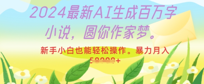 2024最新AI生成百万字小说，圆你作家梦，新手小白也能轻松操作，暴力月入过W-91学习网