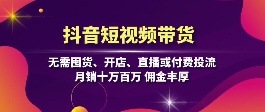 （13111期）抖音短视频带货：无需囤货、开店、直播或付费投流，月销十万百万 佣金丰厚-91学习网