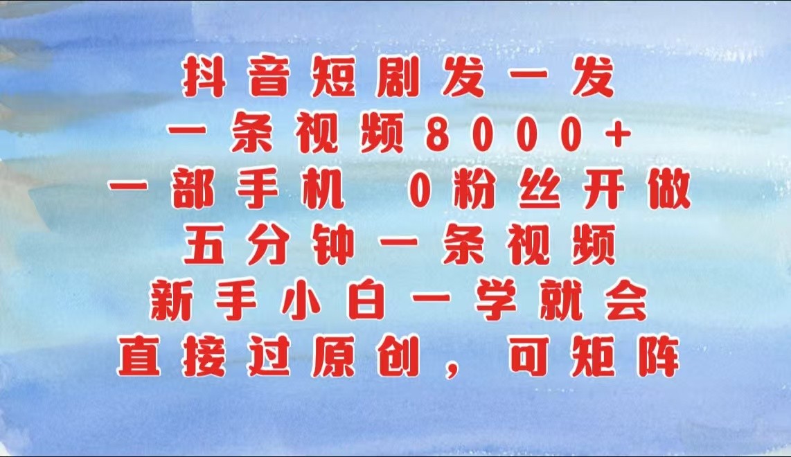 抖音短剧发一发，一条视频8000+，五分钟一条视频，新手小白一学就会，只要一部手机…-91学习网