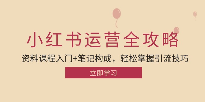 小红书运营引流全攻略：资料课程入门+笔记构成，轻松掌握引流技巧-91学习网