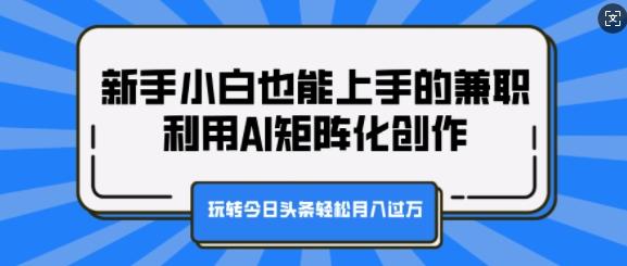 新手小白也能上手的兼职，利用AI矩阵化创作，玩转今日头条轻松月入过W-91学习网