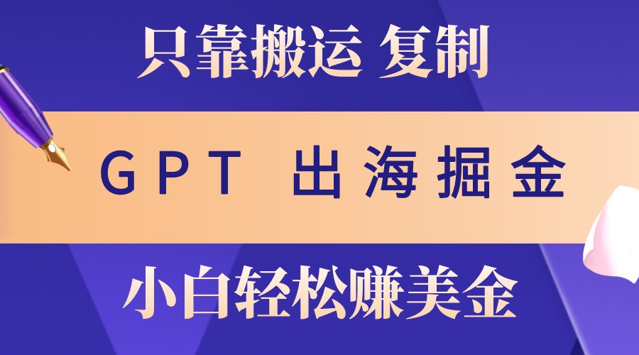 出海掘金搬运，赚老外美金，月入3w+，仅需GPT粘贴复制，小白也能玩转-91学习网