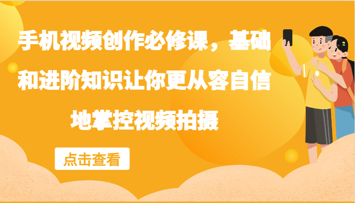 手机视频创作必修课，基础和进阶知识让你更从容自信地掌控视频拍摄-91学习网