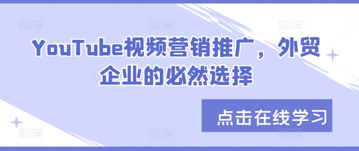 YouTube视频营销推广，外贸企业的必然选择-91学习网