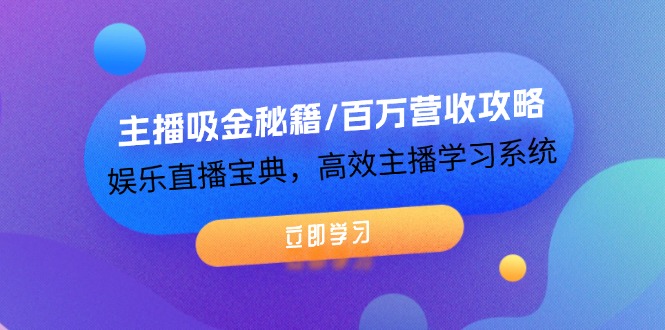 主播吸金秘籍/百万营收攻略，娱乐直播宝典，高效主播学习系统-91学习网